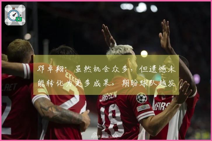 邓卓翔：虽然机会众多，但遗憾未能转化为更多成果，期盼球队越发出色